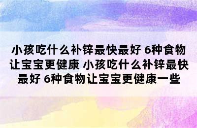 小孩吃什么补锌最快最好 6种食物让宝宝更健康 小孩吃什么补锌最快最好 6种食物让宝宝更健康一些